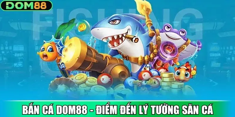 Bắn cá Dom88 - Điểm đến lý tưởng cho những tay săn cừ khôi