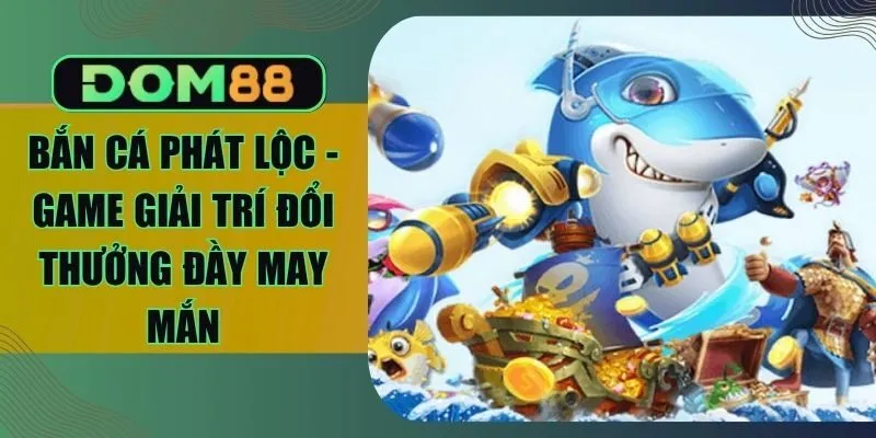 Bắn Cá Phát Lộc - Game Giải Trí Đổi Thưởng Đầy May Mắn