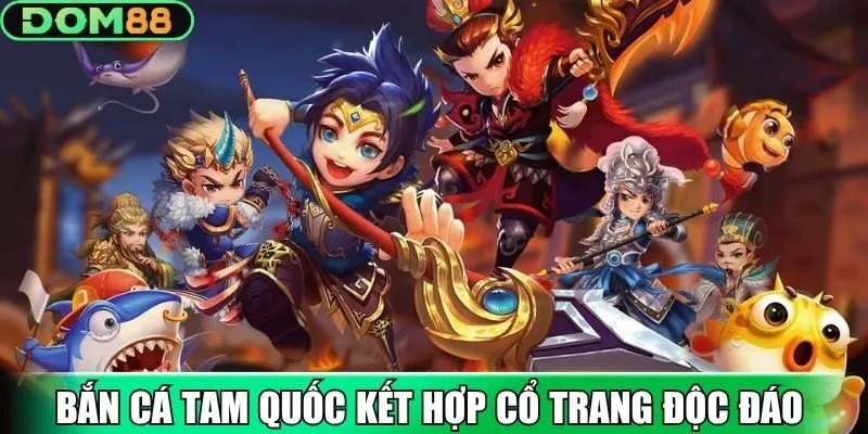 Bắn cá tam quốc kết hợp cổ trang độc đáo