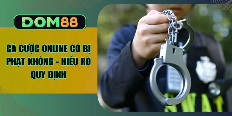 Cá Cược Online Có Bị Phạt Không - Hiểu Rõ Quy Định