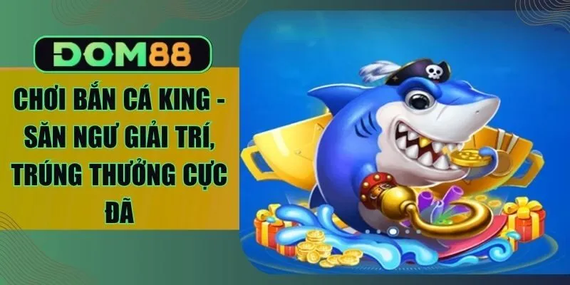 Chơi Bắn Cá King - Săn Ngư Giải Trí, Trúng Thưởng Cực Đã