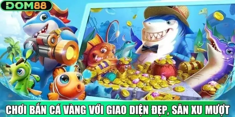Chơi bắn cá vàng với giao diện đẹp, săn xu mượt