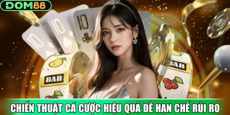 Chọn chiến thuật cá cược hiệu quả để hạn chế rủi ro