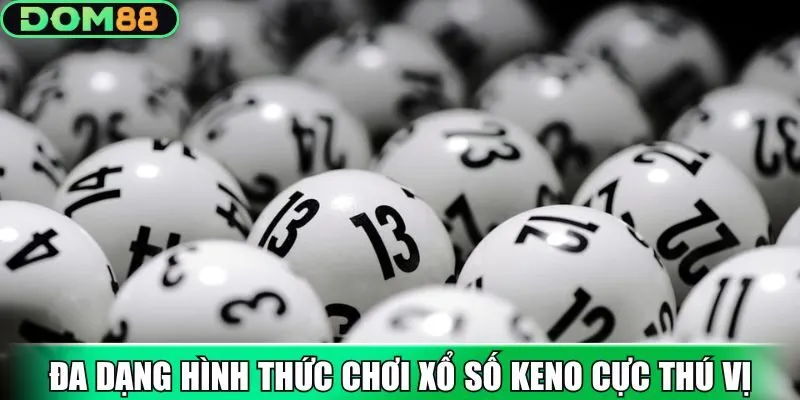 Đa dạng hình thức chơi xổ số Keno cực thú vị
