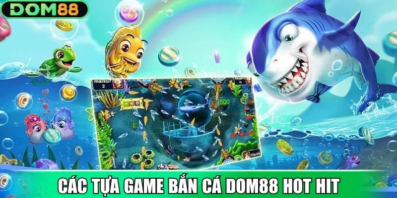 Điểm qua các tựa game bắn cá Dom88 hot hit hiện nay