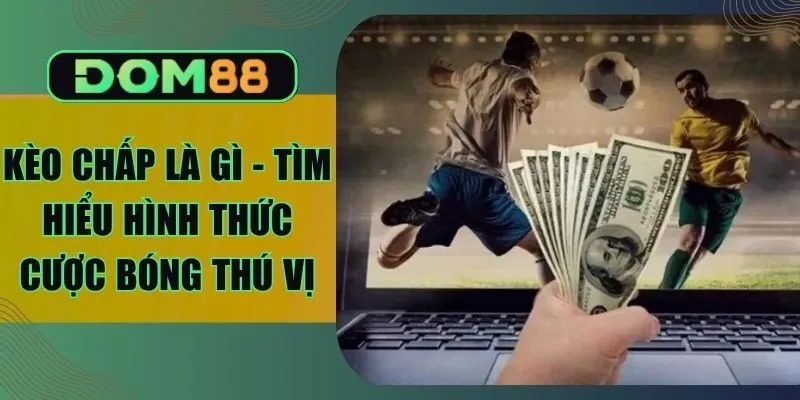 Kèo Chấp Là Gì - Tìm Hiểu Hình Thức Cược Bóng Thú Vị