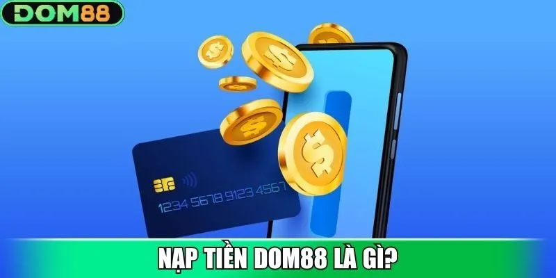 Nạp tiền Dom88 là gì?