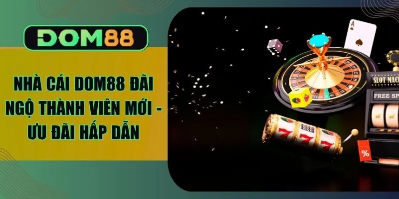 Nhà Cái Dom88 Đãi Ngộ Thành Viên Mới - Ưu Đãi Hấp Dẫn