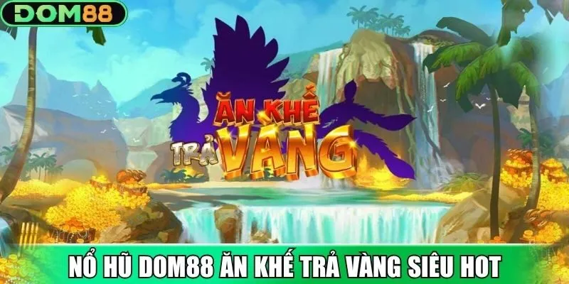 Nổ Hũ Dom88 ăn khế trả vàng siêu hot