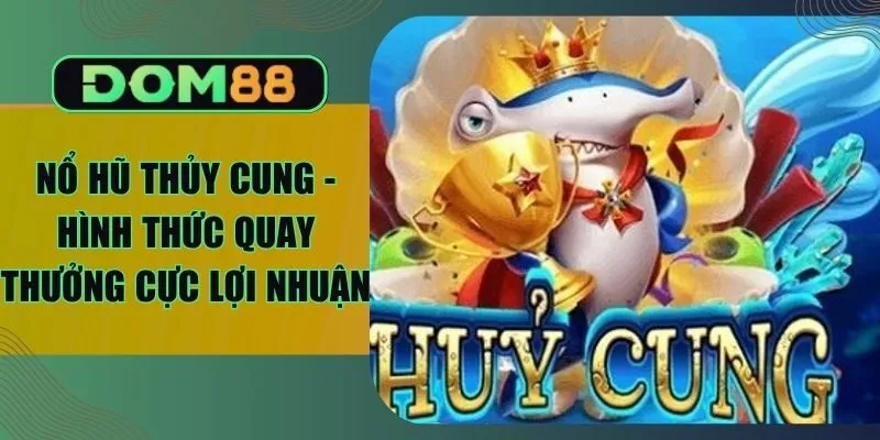 Nổ Hũ Thủy Cung - Hình Thức Quay Thưởng Cực Lợi Nhuận