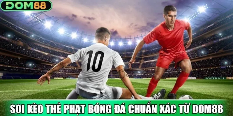 Soi kèo thẻ phạt bóng đá chuẩn xác từ Dom88