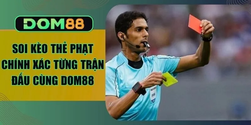 Soi Kèo Thẻ Phạt Chính Xác Từng Trận Đấu Cùng Dom88