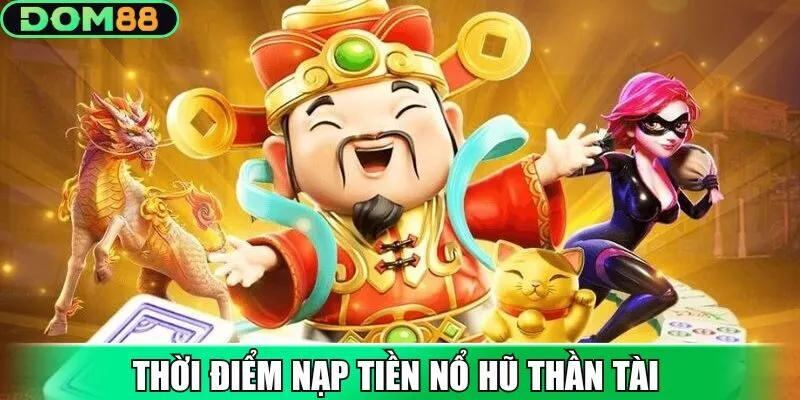 Thời điểm nạp tiền nổ hũ thần tài chuẩn xác