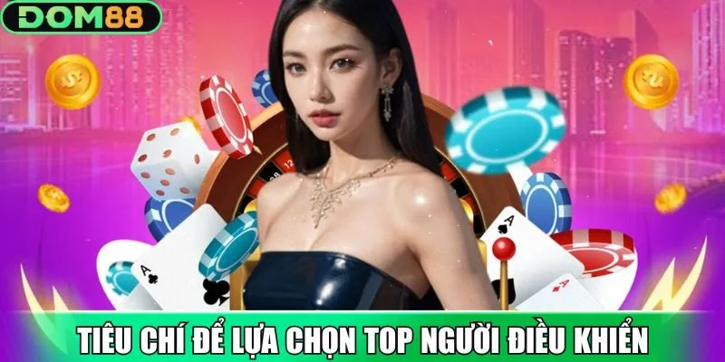 Tiêu chí hàng đầu để lựa chọn top người điều khiển