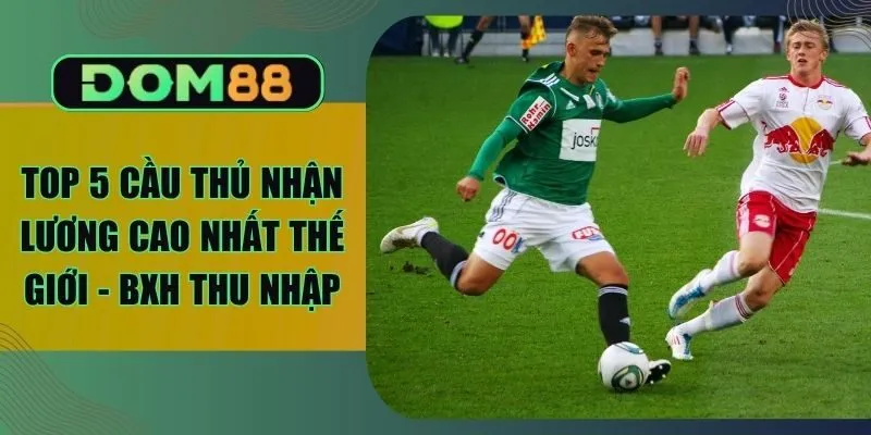 Top 5 Cầu Thủ Nhận Lương Cao Nhất Thế Giới - BXH Thu Nhập