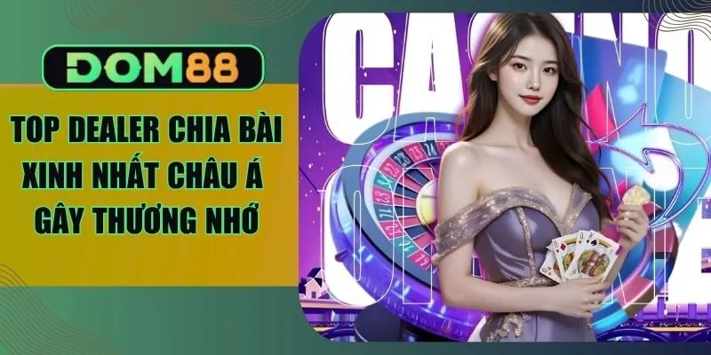 Top Dealer Chia Bài Xinh Nhất Châu Á Gây Thương Nhớ