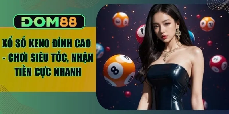Xổ Số Keno Đỉnh Cao - Chơi Siêu Tốc, Nhận Tiền Cực Nhanh