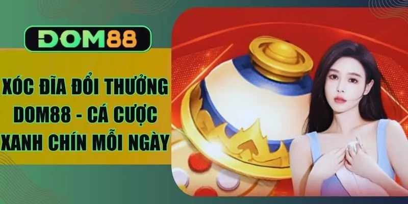 Xóc Đĩa Đổi Thưởng Dom88 - Cá Cược Xanh Chín Mỗi Ngày